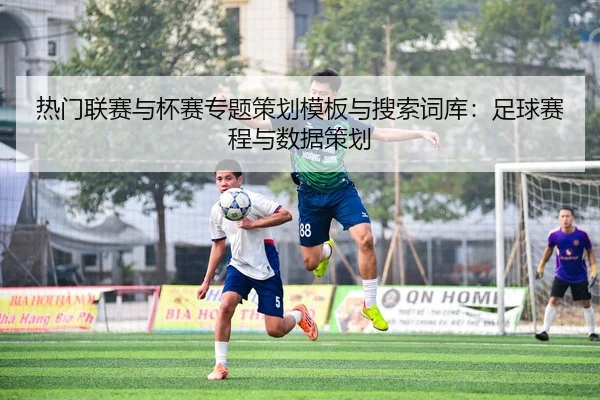 热门联赛与杯赛专题策划模板与搜索词库：足球赛程与数据策划