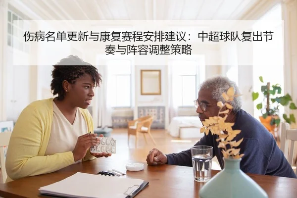 伤病名单更新与康复赛程安排建议：中超球队复出节奏与阵容调整策略