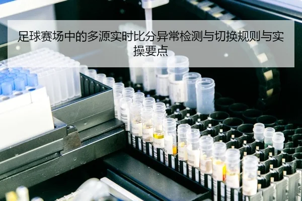 足球赛场中的多源实时比分异常检测与切换规则与实操要点